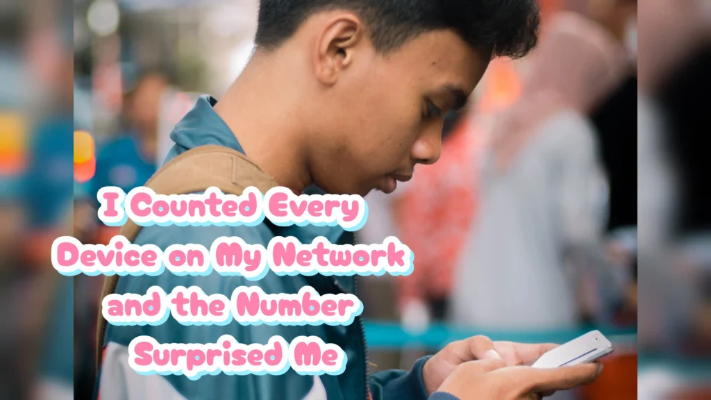 I Counted Every Device on My Network and the Number Surprised Me