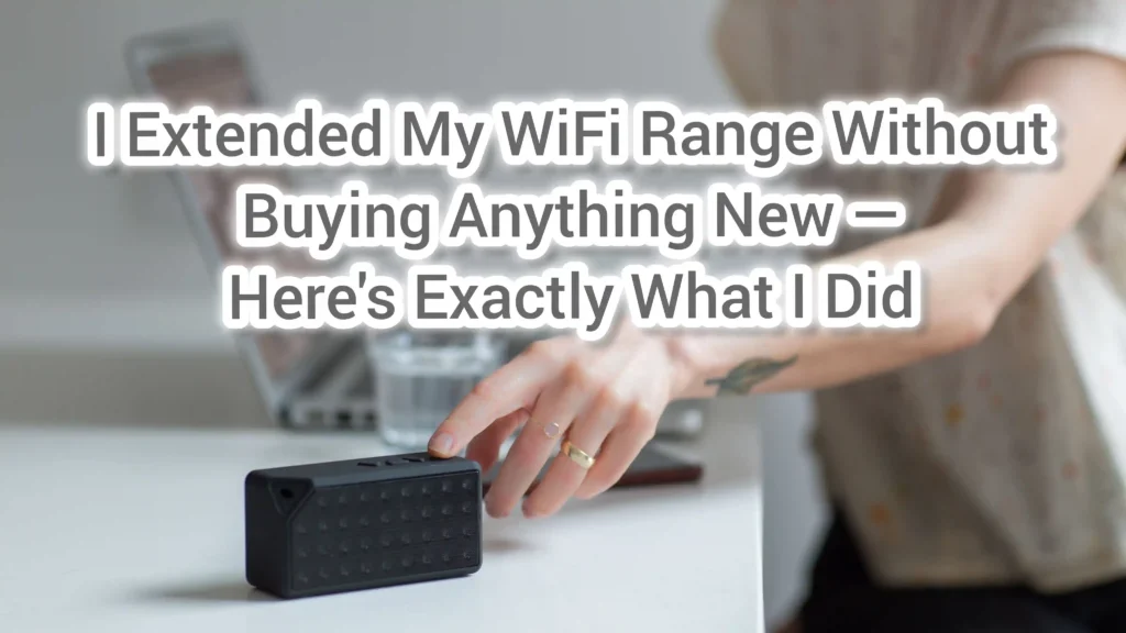 I Extended My WiFi Range Without Buying Anything New — Here's Exactly What I Did