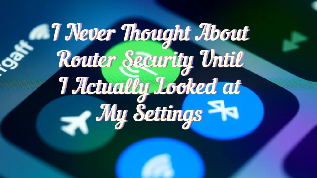 I Never Thought About Router Security Until I Actually Looked at My Settings