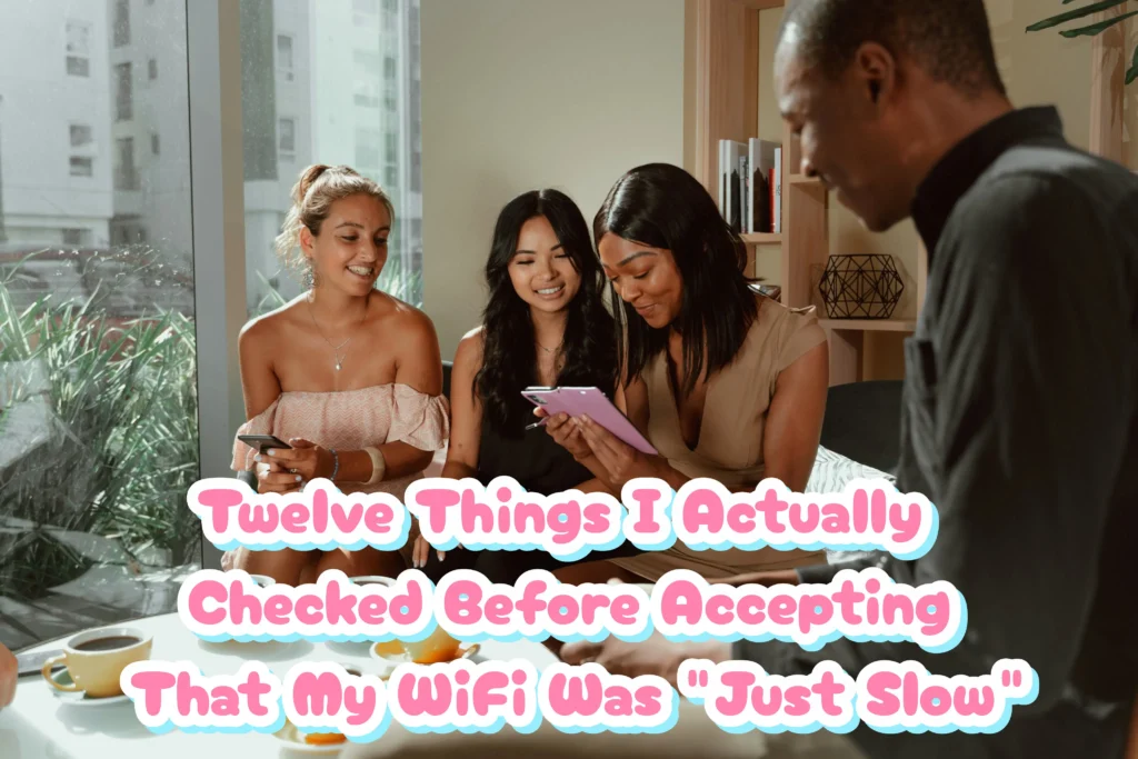 Twelve Things I Actually Checked Before Accepting That My WiFi Was "Just Slow"