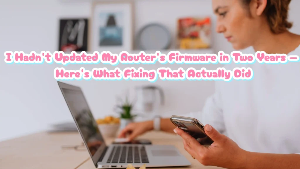 I Hadn't Updated My Router's Firmware in Two Years — Here's What Fixing That Actually Did