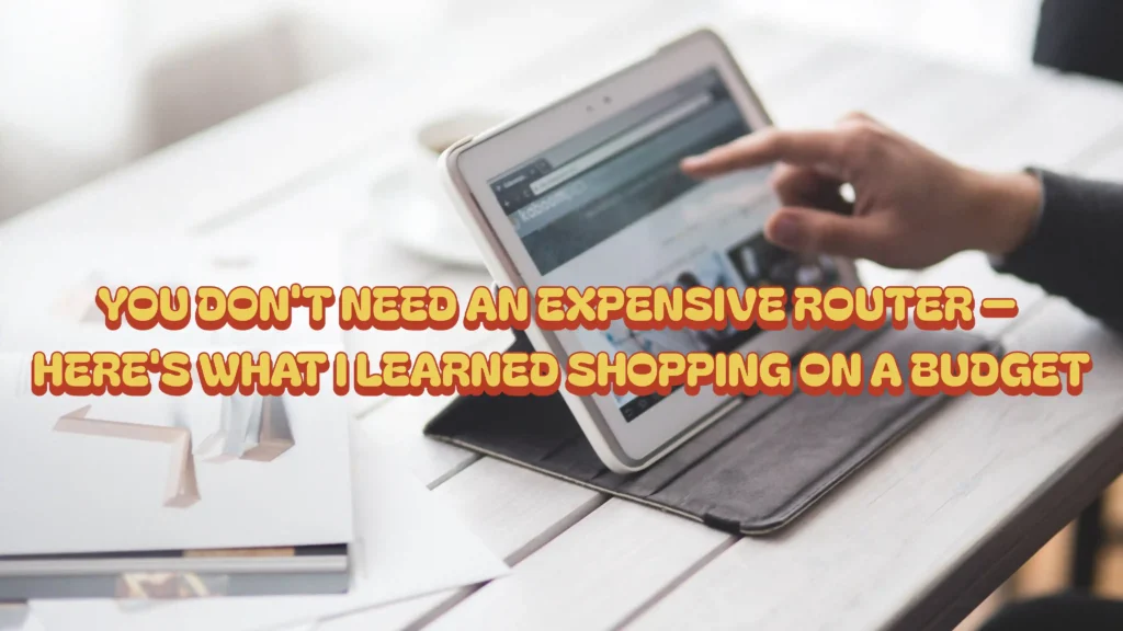 You Don't Need an Expensive Router — Here's What I Learned Shopping on a Budget
